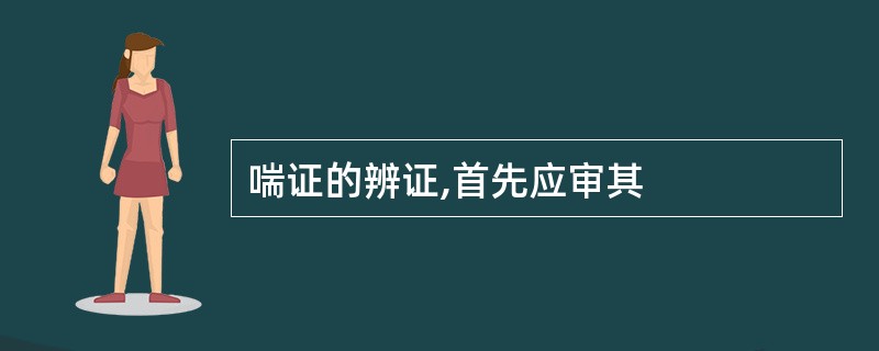 喘证的辨证,首先应审其