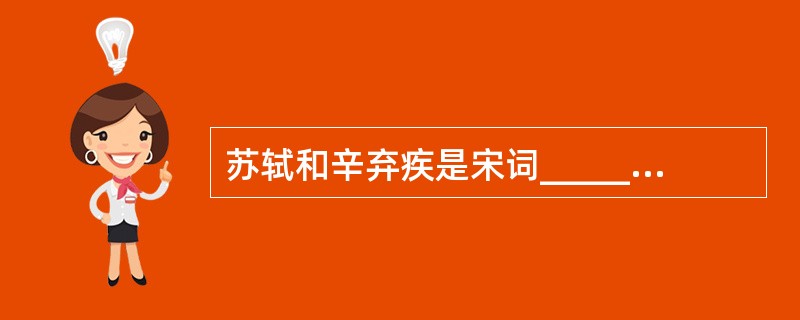 苏轼和辛弃疾是宋词__________派的代表人物。
