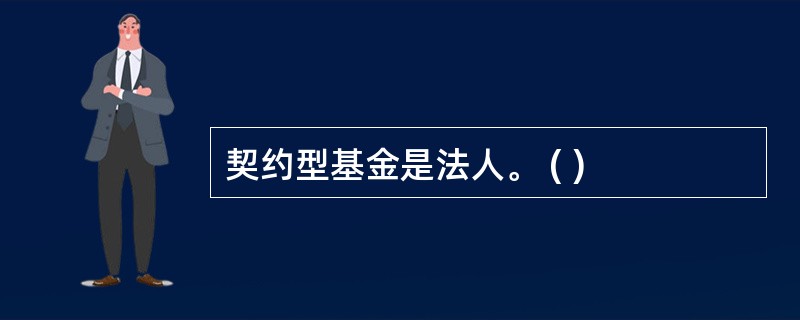 契约型基金是法人。 ( )