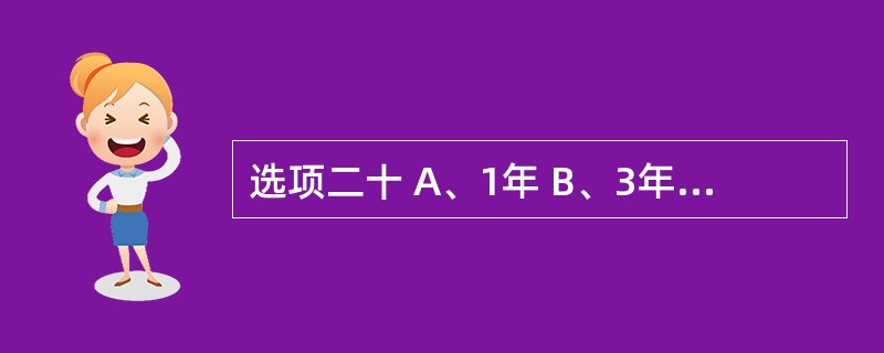 选项二十 A、1年 B、3年 C、5年 D、超过药品有效期l年,但不得少于3年