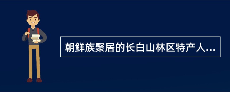 朝鲜族聚居的长白山林区特产人参、貂皮、轨鞑草.它们被誉为“东北三宝”。( ) -