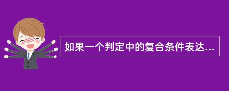 如果一个判定中的复合条件表达式为(A>10) or (B<=7),则为了达到10