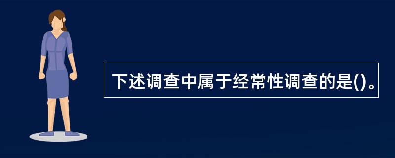 下述调查中属于经常性调查的是()。