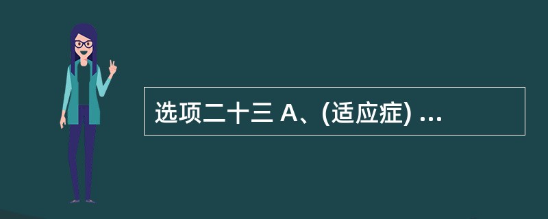 选项二十三 A、(适应症) B、(注意事项) C、(药物相互作用) D、(不良反