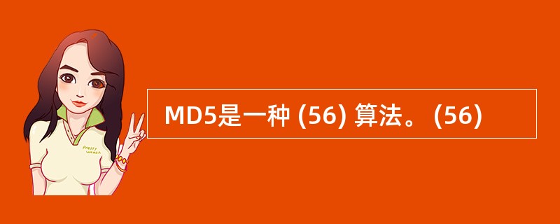  MD5是一种 (56) 算法。 (56)