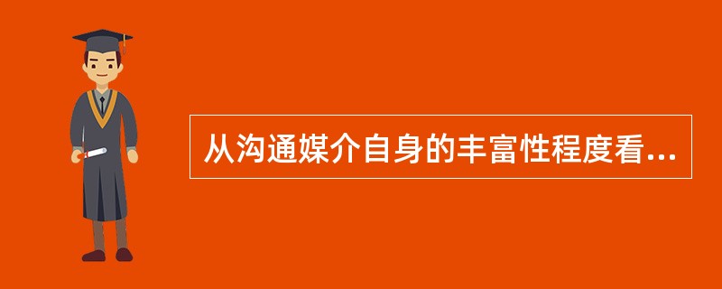 从沟通媒介自身的丰富性程度看,排在第一位的应该是( )。