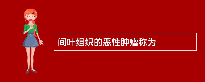 间叶组织的恶性肿瘤称为