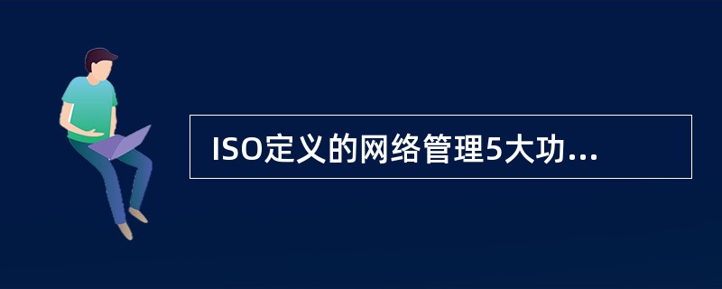  ISO定义的网络管理5大功能是(57) 。 (57)