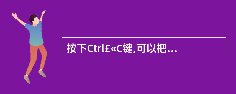 按下Ctrl£«C键,可以把剪贴板上的信息粘贴到某个文档窗口的插入点处。