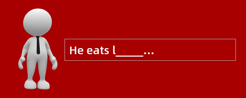 He eats l_______ of food every evening.