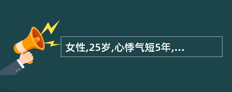 女性,25岁,心悸气短5年,近2年加重。查体:心尖区听到舒张期隆隆样杂音,心律不