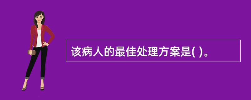 该病人的最佳处理方案是( )。