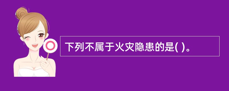 下列不属于火灾隐患的是( )。