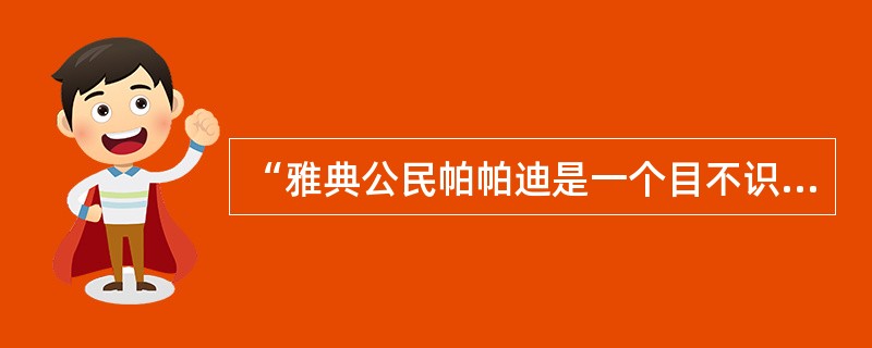 “雅典公民帕帕迪是一个目不识丁的人,他通过抽签来到法庭,参加审判苏格拉底。尽管许