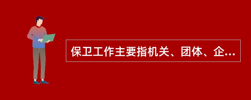 保卫工作主要指机关、团体、企业和事业单位内部的公安保卫工作,计算机信息系统的安全