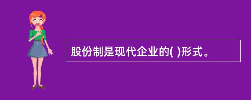 股份制是现代企业的( )形式。