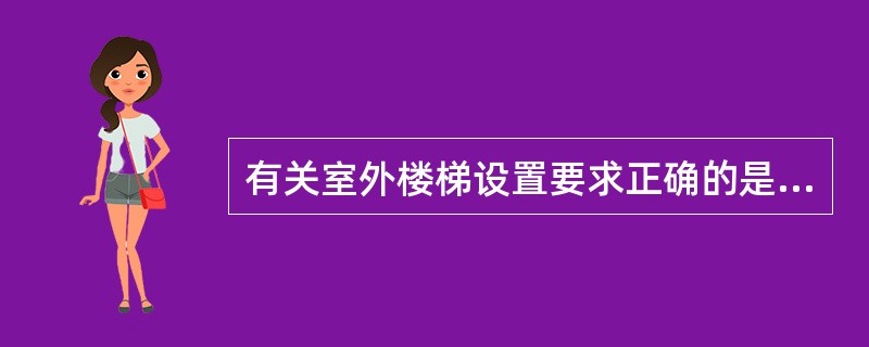 有关室外楼梯设置要求正确的是( )。