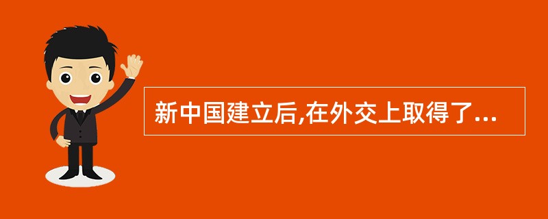 新中国建立后,在外交上取得了一系列重要成就。下列说法:确的是( )。