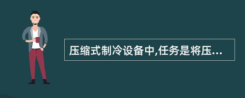 压缩式制冷设备中,任务是将压缩机排出的高温气态制冷剂冷却、液化的设备是()。