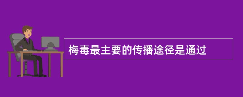 梅毒最主要的传播途径是通过