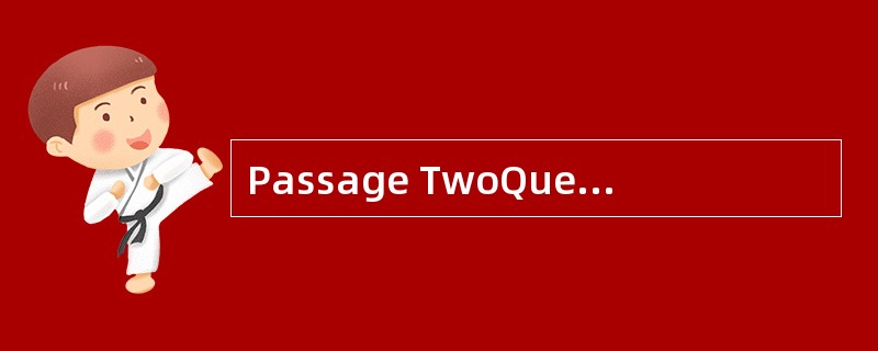 Passage TwoQuestions 26 to 30 are based