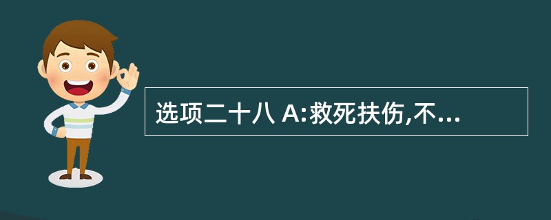 选项二十八 A:救死扶伤,不辱使命B、尊重患者,一视同仁 C、依法执业,质量第一