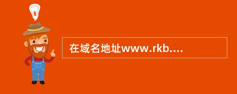  在域名地址www.rkb.gov.cn中, “cn”属于 (9) 。 (9)