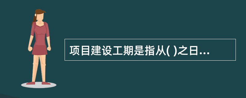 项目建设工期是指从( )之日到项目全面建成投产或交付使用所需要的时闻。