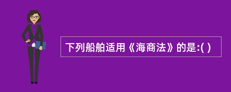 下列船舶适用《海商法》的是:( )