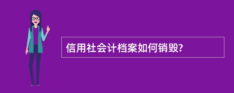 信用社会计档案如何销毁?