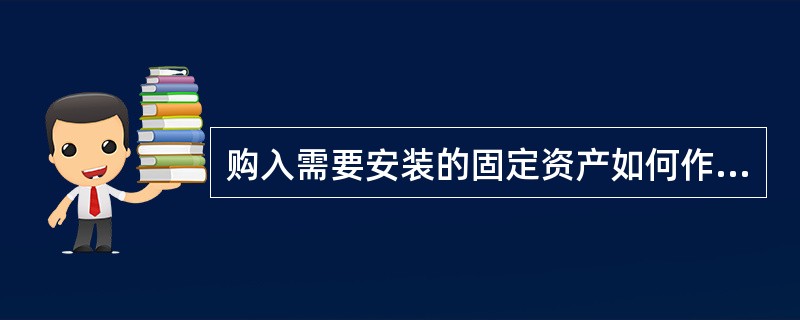 购入需要安装的固定资产如何作账务处理?