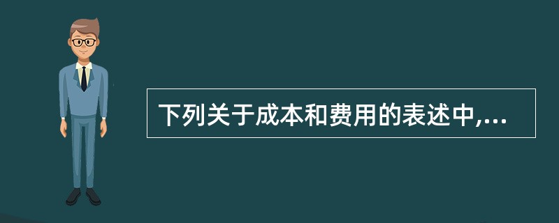 下列关于成本和费用的表述中,正确的是( )。