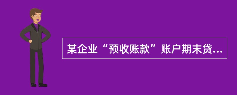 某企业“预收账款”账户期末贷方余额为100000元,本期共增加60000元,减少