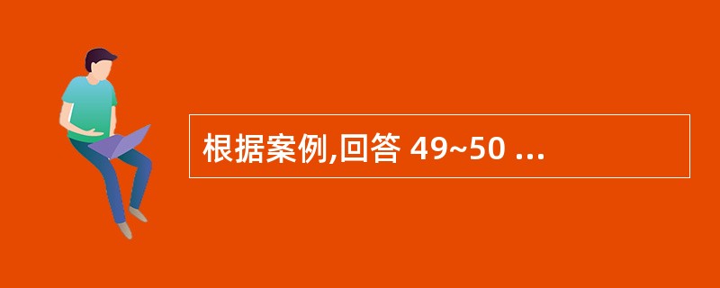 根据案例,回答 49~50 题: 第 49 题 您认为对应聘者进行选拔性素质测评