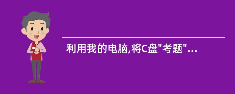 利用我的电脑,将C盘"考题"文件夹删除。