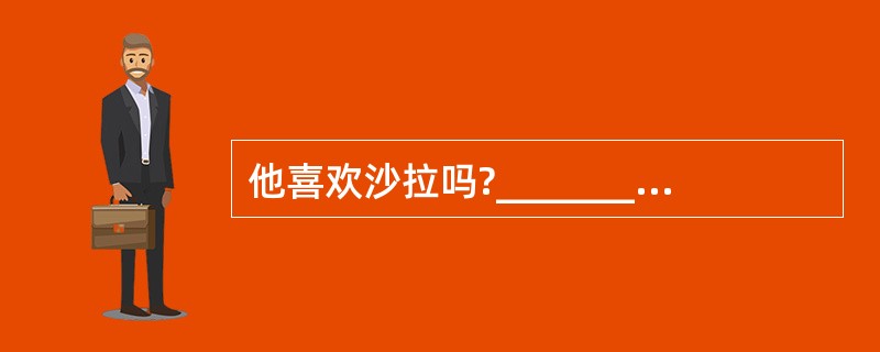 他喜欢沙拉吗?_________ _________ like salad? -