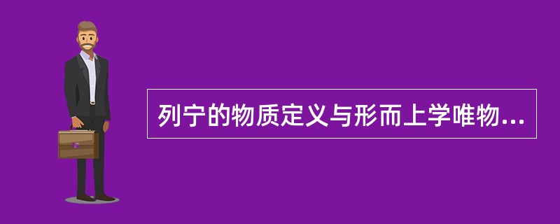 列宁的物质定义与形而上学唯物主义的物质观划清界限的关键在于列宁的物质定义( )