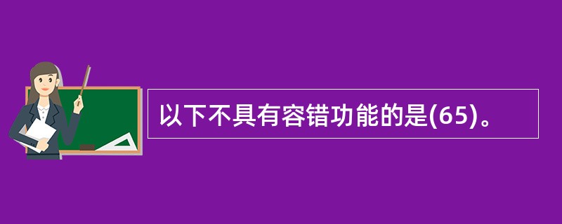 以下不具有容错功能的是(65)。
