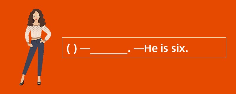 ( ) —_______. —He is six.