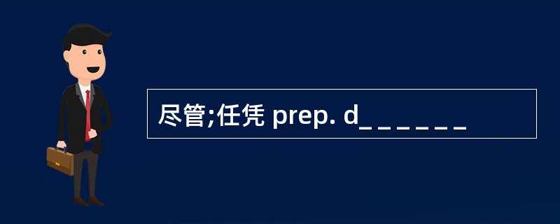 尽管;任凭 prep. d_ _ _ _ _ _