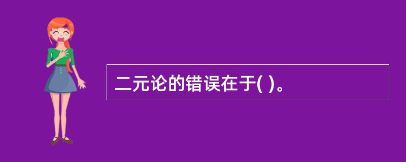 二元论的错误在于( )。