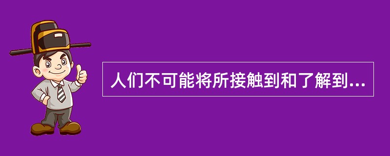 人们不可能将所接触到和了解到的信息全部记住,而是倾向于记住那些符合自己信念和态度