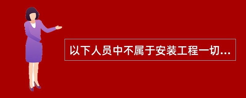 以下人员中不属于安装工程一切险的被保险人的是( )。