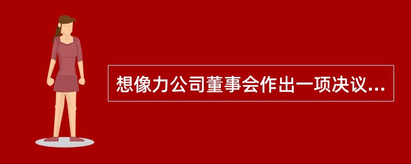 想像力公司董事会作出一项决议,部分股东认为该决议违反公司章程,欲通过诉讼请求法院