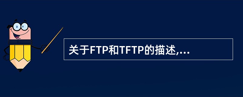 关于FTP和TFTP的描述,正确的是(67)。