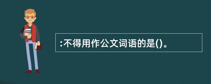 :不得用作公文词语的是()。