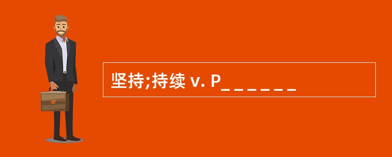 坚持;持续 v. P_ _ _ _ _ _