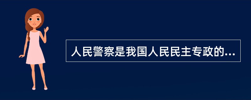 人民警察是我国人民民主专政的重要工具之一,是武装性质的国家治安行政力量和刑事司法