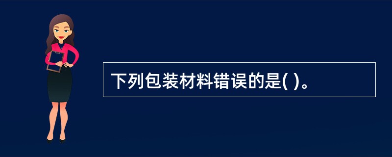 下列包装材料错误的是( )。