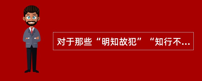 对于那些“明知故犯”“知行不一”的学生,应着重加强的是( )